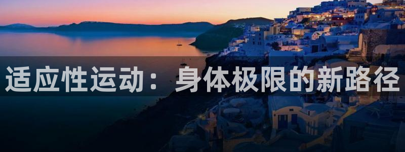 V站体育入口官网：适应性运动：身体极限的新路径
