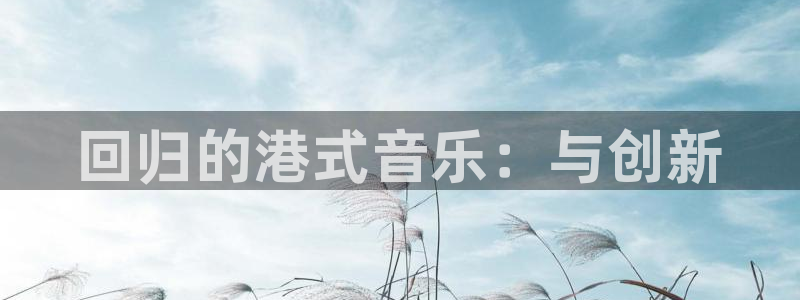 V站体育App下载：回归的港式音乐：与创新